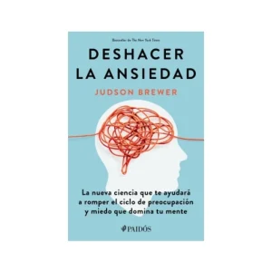 Deshacer la ansiedad
La nueva ciencia que te ayudará a romper el ciclo de preocupación y miedo que domina tu mente