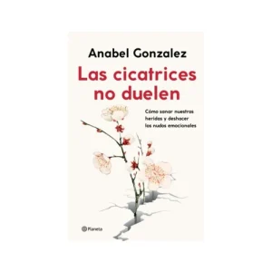 Las cicatrices no duelen
Cómo sanar nuestras heridas y deshacer los nudos emocionales